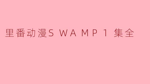 里番动漫SWAMP1集全
