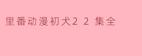 里番动漫初犬22集全