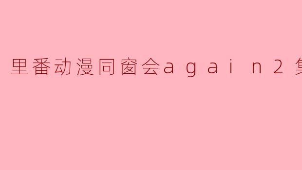 里番动漫同窗会again2集全