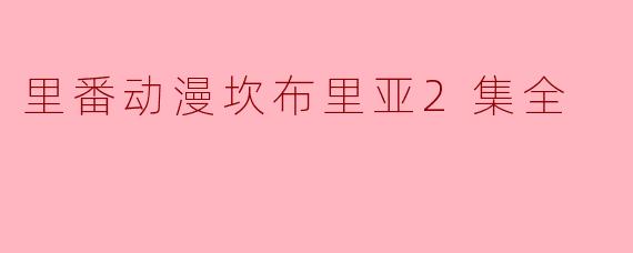 探讨催泪神作《里番动漫坎布里亚2集全》