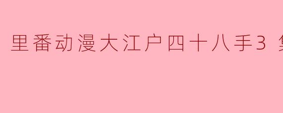 “里番动漫大江户四十八手3集全”讲述的是什么故事？
