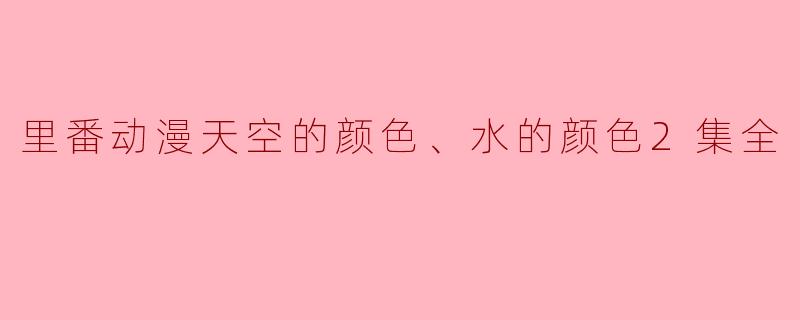 《里番动漫《天空的颜色、水的颜色》2集全赏析》