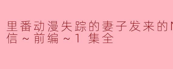 里番动漫失踪的妻子发来的NTR录像信～前编～1集全