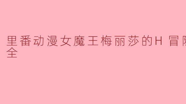 里番动漫女魔王梅丽莎的H冒险记2集全