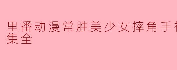 里番动漫常胜美少女摔角手被下圈套1集全