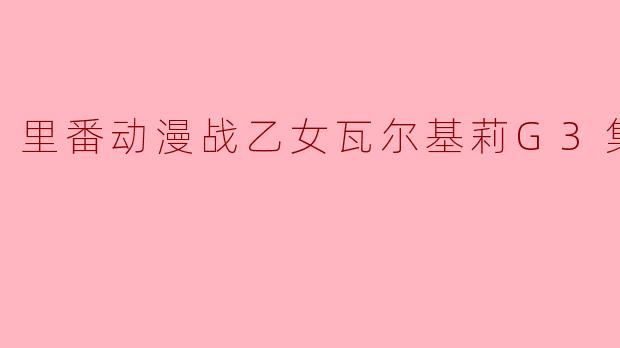 里番动漫战乙女瓦尔基莉G3集全