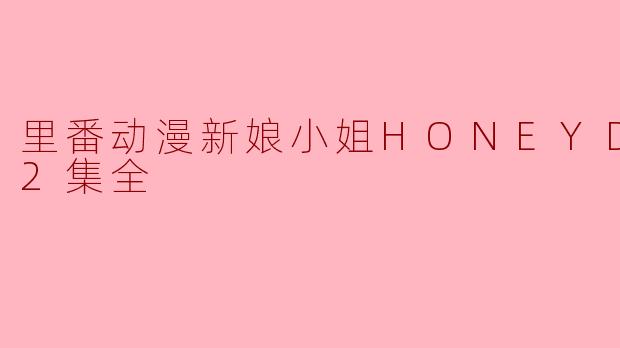 里番动漫新娘小姐HONEYDAYS2集全