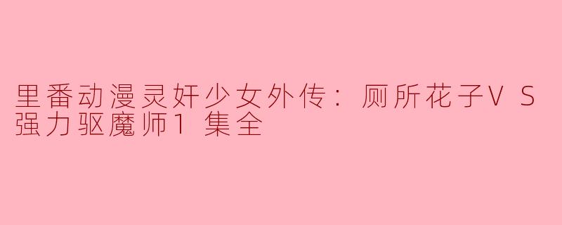 里番动漫灵奸少女外传：厕所花子VS强力驱魔师1集全