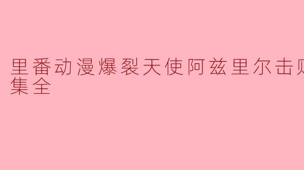 里番动漫爆裂天使阿兹里尔击败结束1集全
