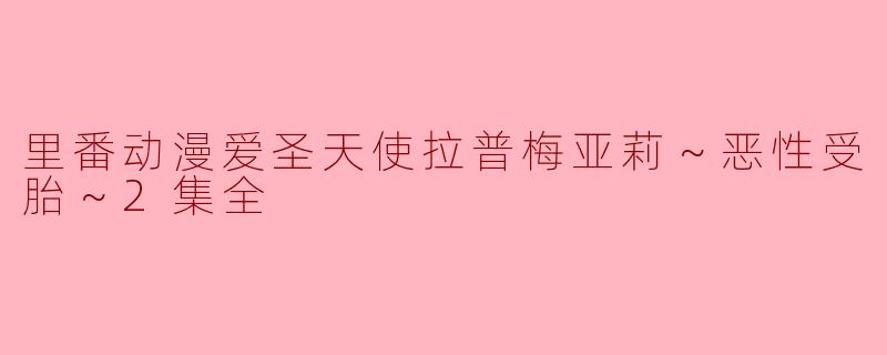 里番动漫爱圣天使拉普梅亚莉～恶性受胎～2集全