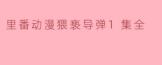 里番动漫猥亵导弹1集全