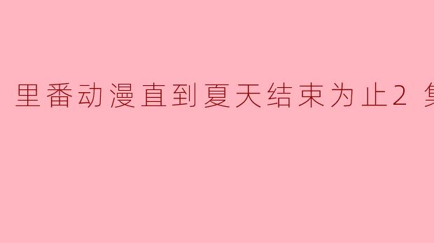 里番动漫直到夏天结束为止2集全