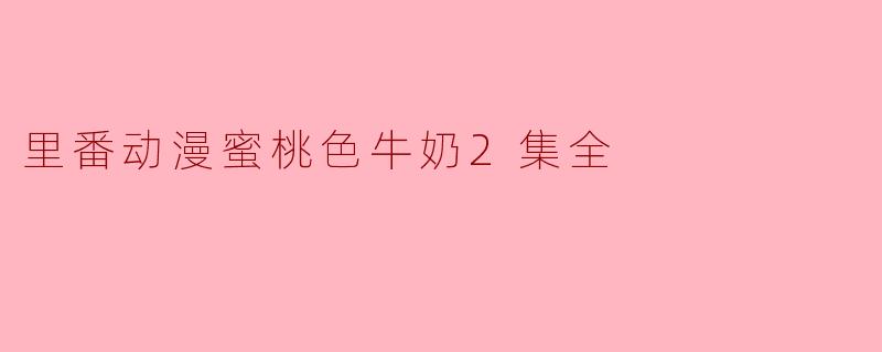 《蜜桃色牛奶2》这部里番动漫讲述的是什么故事？