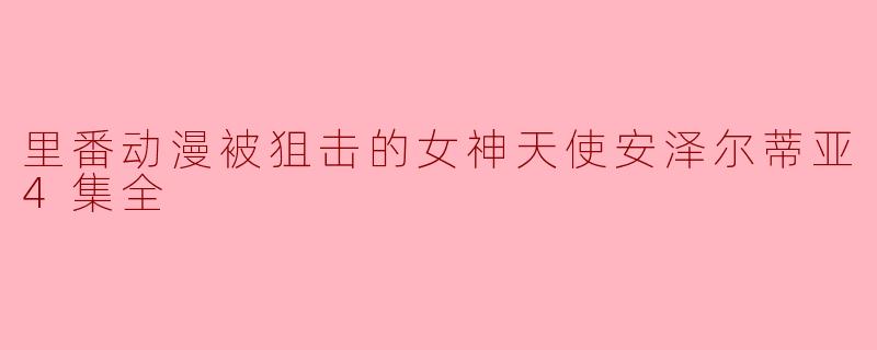 里番动漫被狙击的女神天使安泽尔蒂亚4集全