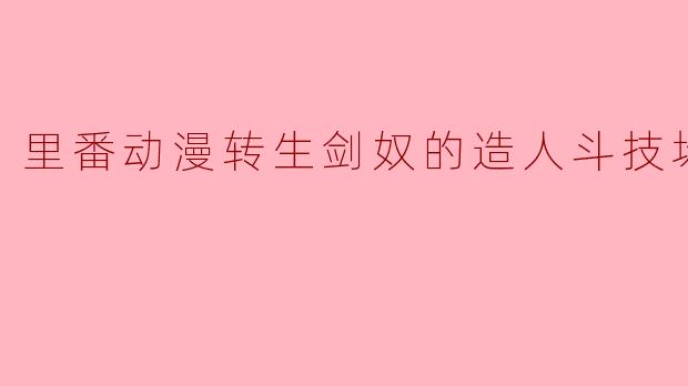《里番动漫转生剑奴的造人斗技场4集全》中的剑奴们是如何进行造人斗技场的对决的?