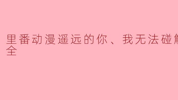 里番动漫遥远的你、我无法碰触到2集全