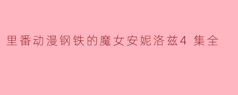 里番动漫钢铁的魔女安妮洛兹4集全