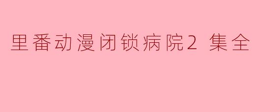 里番动漫闭锁病院2集全