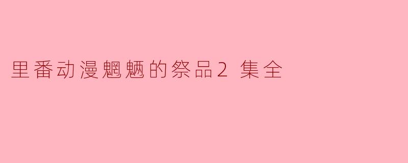 里番动漫魍魉的祭品2集全