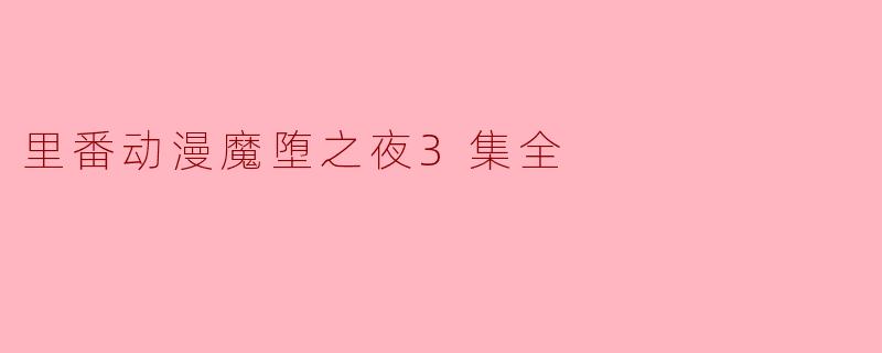 探讨里番动漫《魔堕之夜3集全》的魔幻世界