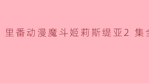魔斗姬莉斯缇亚2集全里有哪些精彩的剧情？