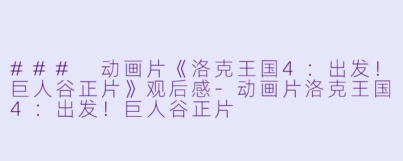 ### 动画片《洛克王国4：出发！巨人谷正片》观后感-动画片洛克王国4：出发！巨人谷正片