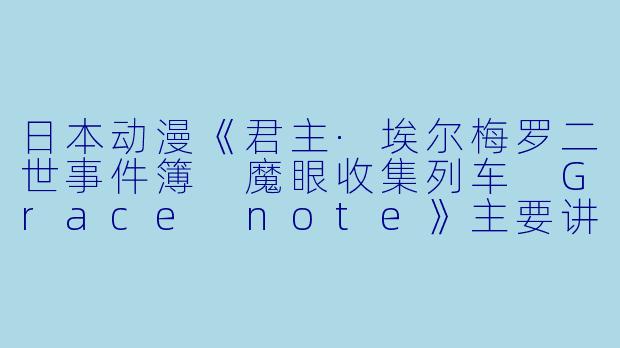 日本动漫《君主·埃尔梅罗二世事件簿 魔眼收集列车 Grace note》主要讲述了什么故事?**