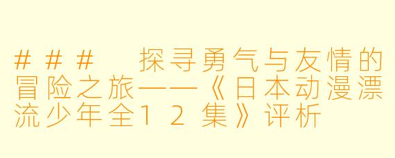 ### 探寻勇气与友情的冒险之旅——《日本动漫漂流少年全12集》评析