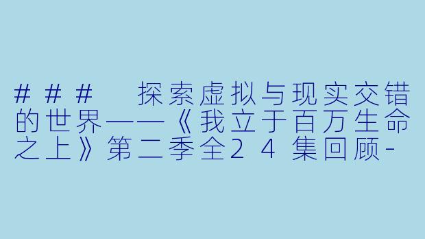 ### 探索虚拟与现实交错的世界——《我立于百万生命之上》第二季全24集回顾-日本动漫我立于百万生命之上第二季全24集