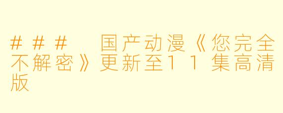 ### 国产动漫《您完全不解密》更新至11集高清版