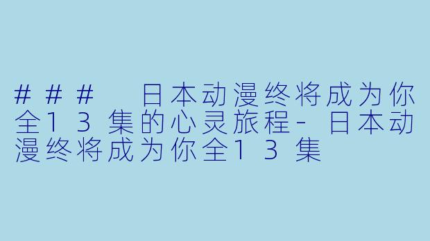 ### 日本动漫终将成为你全13集的心灵旅程