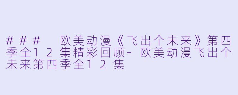 ### 欧美动漫《飞出个未来》第四季全12集精彩回顾