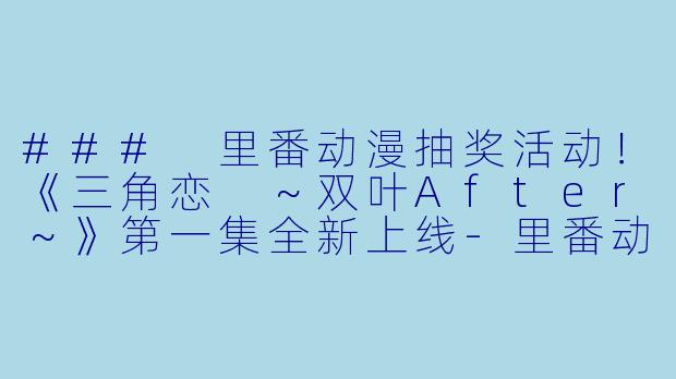 ### 里番动漫抽奖活动！《三角恋 ～双叶After～》第一集全新上线-里番动漫抽奖！三角恋 ～双叶After～1集全