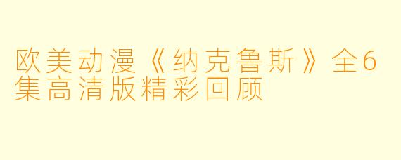 欧美动漫《纳克鲁斯》全6集高清版精彩回顾