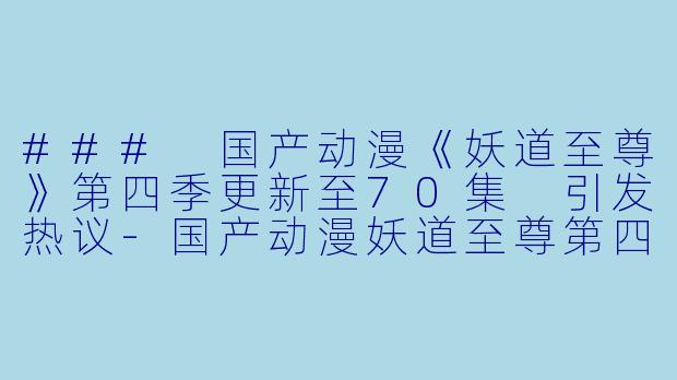 ### 国产动漫《妖道至尊》第四季更新至70集 引发热议