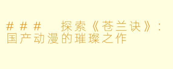 ### 探索《苍兰诀》：国产动漫的璀璨之作