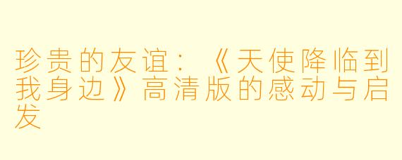 珍贵的友谊:《天使降临到我身边》高清版的感动与启发