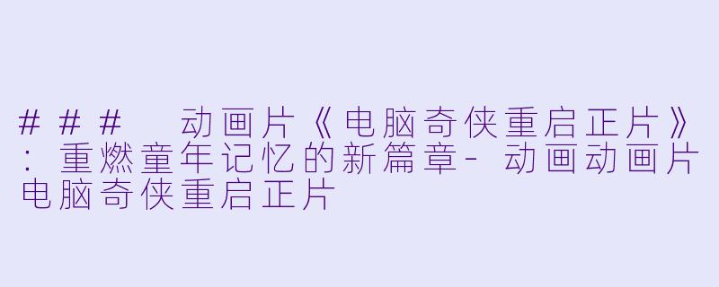 ### 动画片《电脑奇侠重启正片》:重燃童年记忆的新篇章