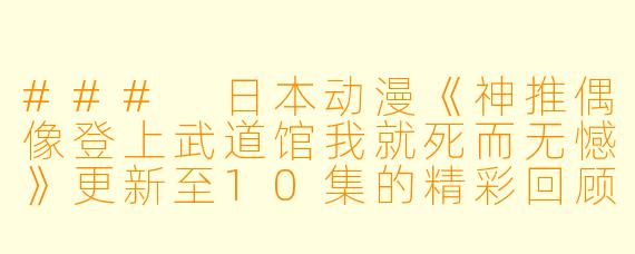 ### 日本动漫《神推偶像登上武道馆我就死而无憾》更新至10集的精彩回顾