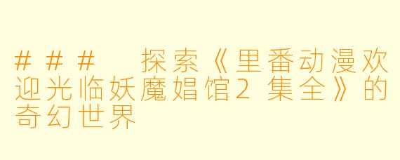 ### 探索《里番动漫欢迎光临妖魔娼馆2集全》的奇幻世界