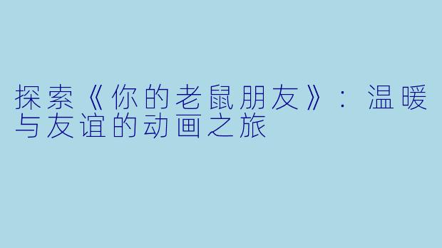 探索《你的老鼠朋友》：温暖与友谊的动画之旅