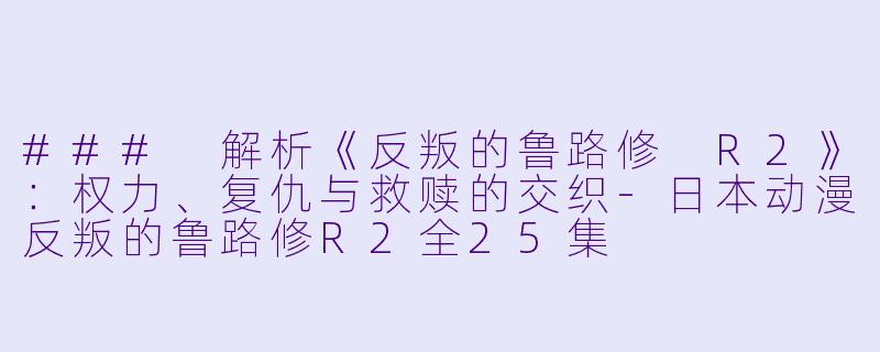 ### 解析《反叛的鲁路修 R2》:权力、复仇与救赎的交织