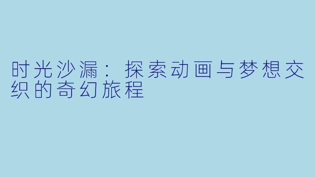 时光沙漏：探索动画与梦想交织的奇幻旅程