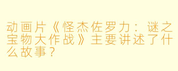 动画片《怪杰佐罗力:谜之宝物大作战》主要讲述了什么故事?