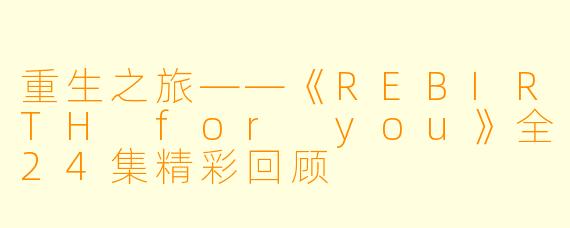 重生之旅——《REBIRTH for you》全24集精彩回顾