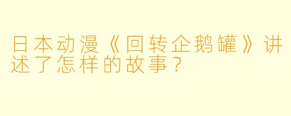 日本动漫《回转企鹅罐》讲述了怎样的故事?
