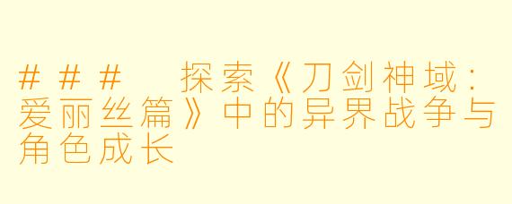 ### 探索《刀剑神域：爱丽丝篇》中的异界战争与角色成长