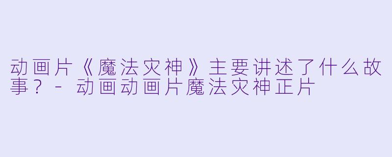 动画片《魔法灾神》主要讲述了什么故事?