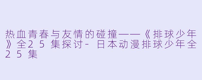 热血青春与友情的碰撞——《排球少年》全25集探讨
