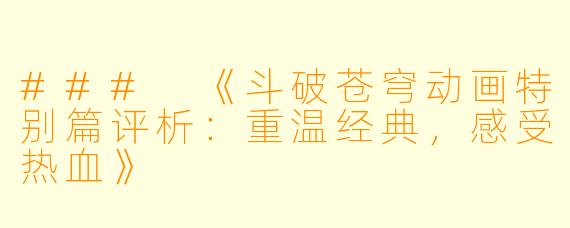 ### 《斗破苍穹动画特别篇评析：重温经典，感受热血》